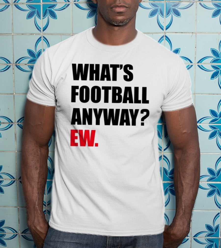 What's Football Anyway Ew T-Shirt