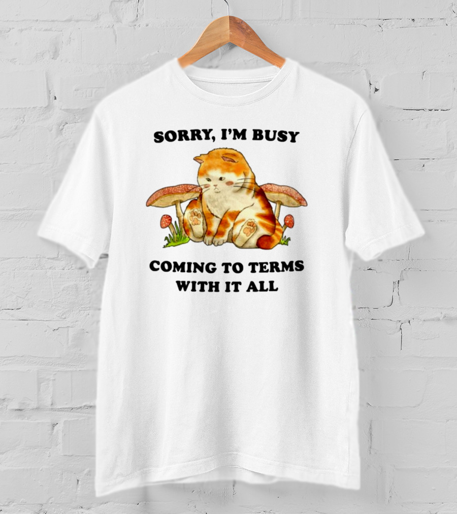 Sorry I'm Busy Coming To Terms With It All Cat And Mushrooms T-Shirt