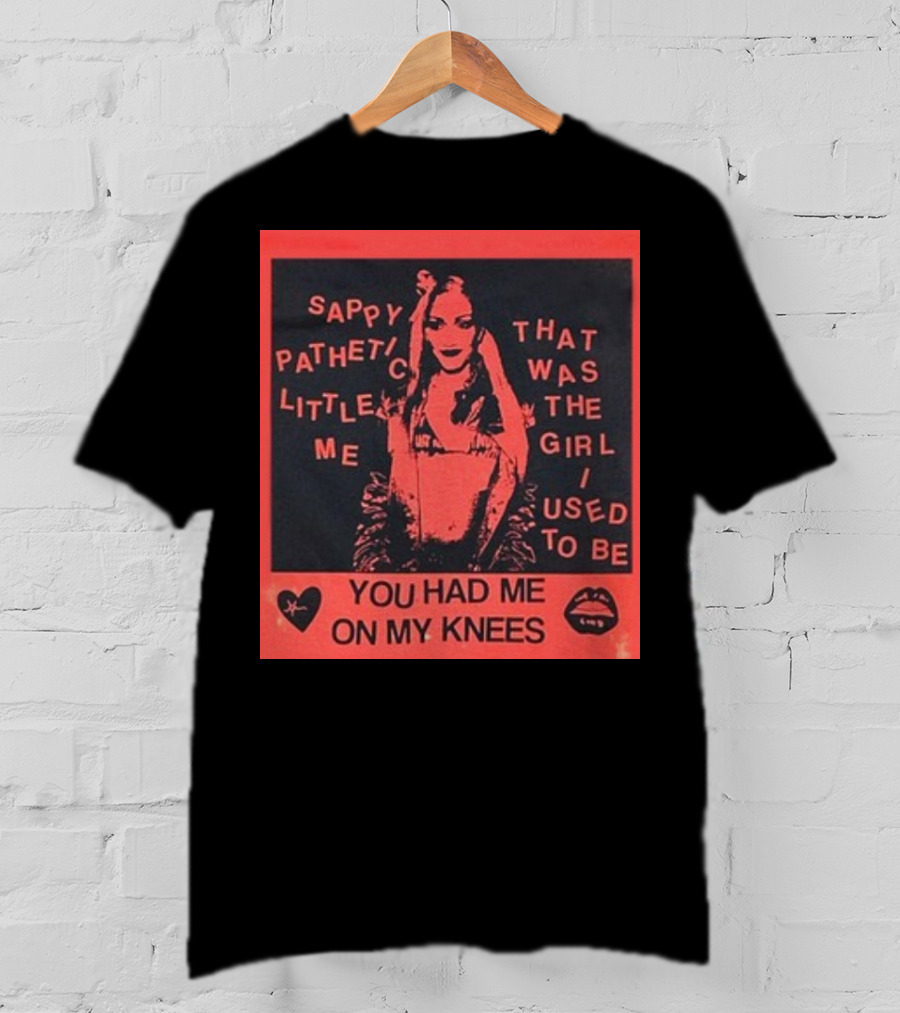 Sappy Pathetic Little Me That Was The Girl I Used To Be You Had Me On My Knees T-Shirt