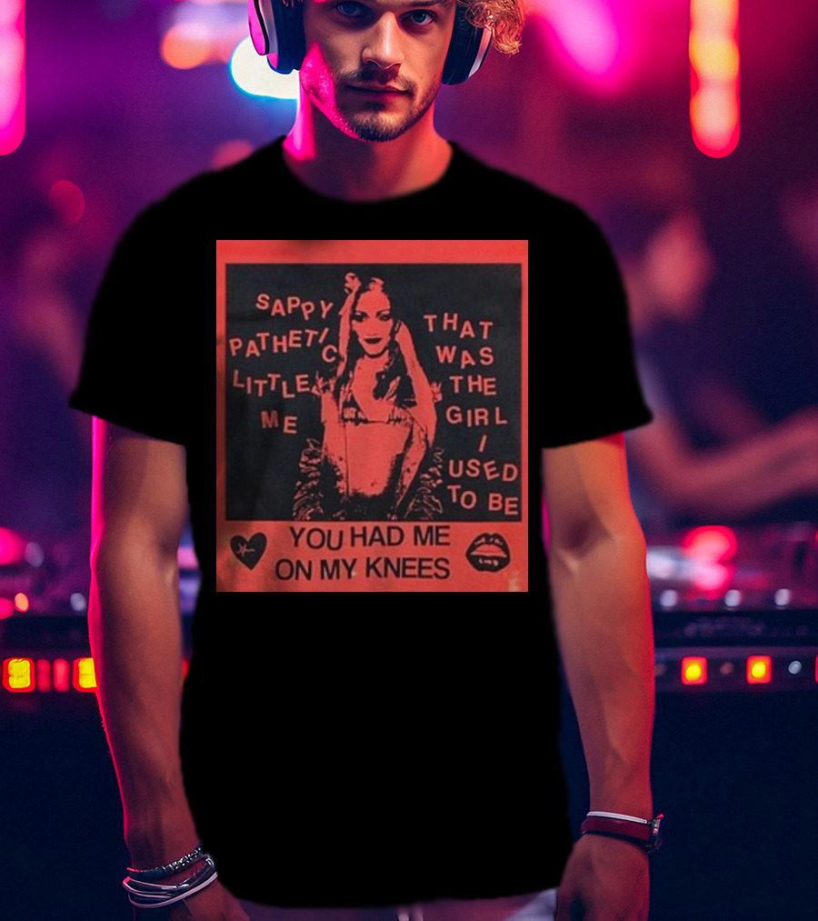 Sappy Pathetic Little Me That Was The Girl I Used To Be You Had Me On My Knees T-Shirt