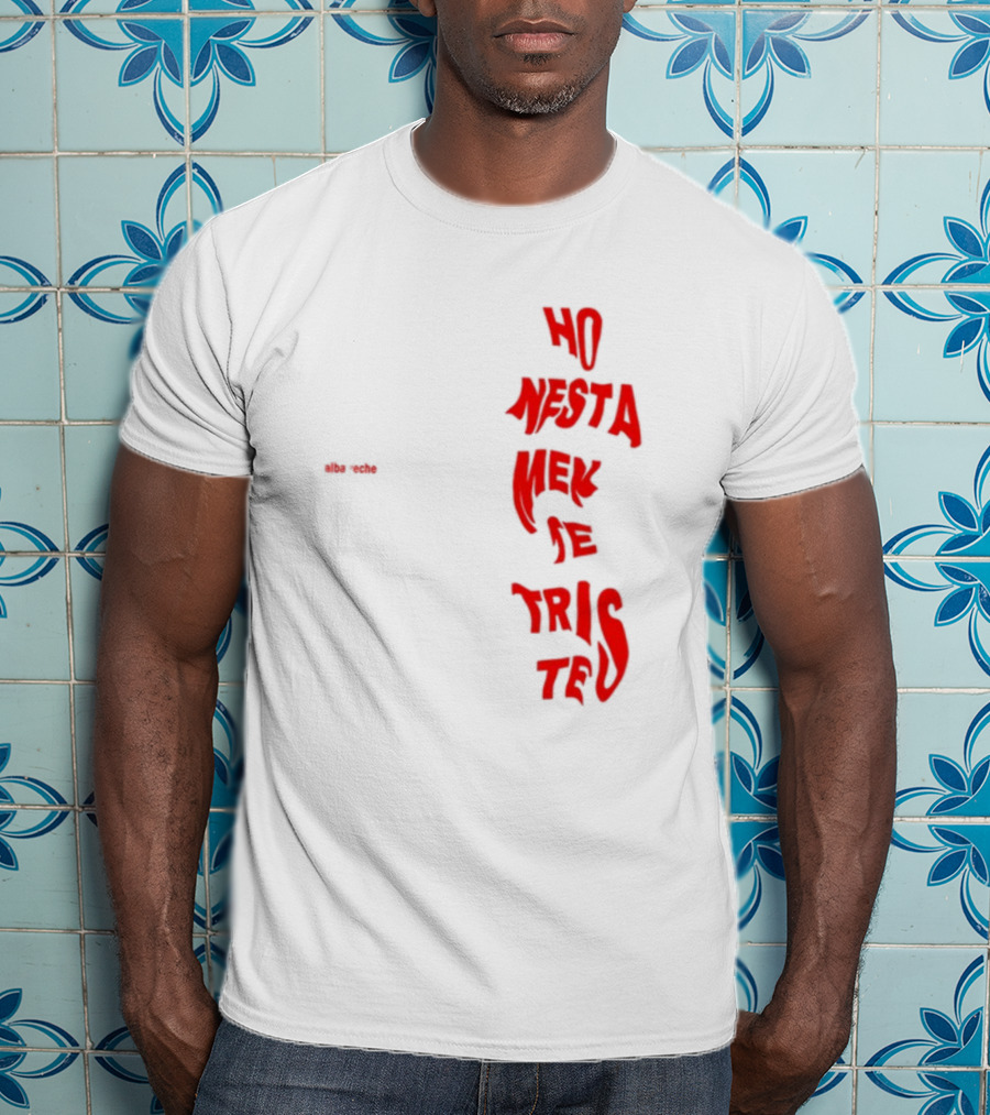 Alba Reche Ho Nesta Mek Be Triste Te T-Shirt