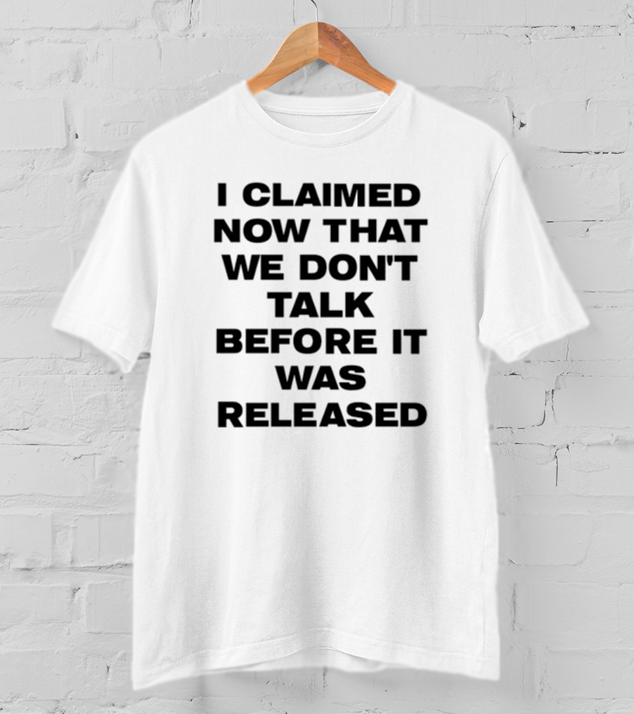 I Claimed Now That We Don't Talk Before It Was Released T-Shirt
