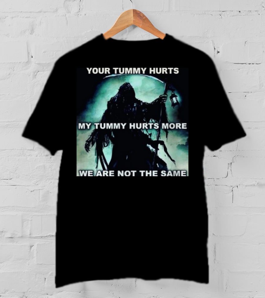 Your Tummy Hurts My Tummy Hurts More We Are Not The Same Grim Reaper T-Shirt