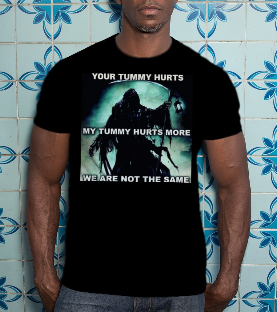 Your Tummy Hurts My Tummy Hurts More We Are Not The Same Grim Reaper T-Shirt