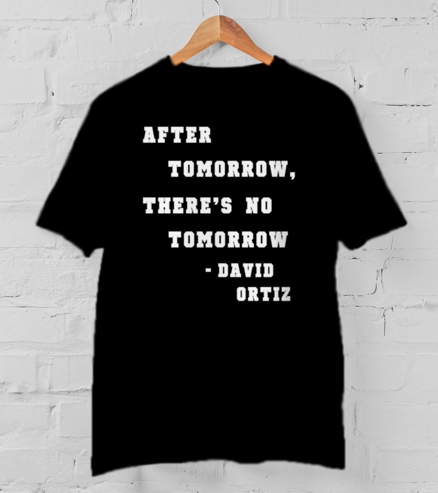 After Tomorrow There's No Tomorrow David Ortiz T-Shirt