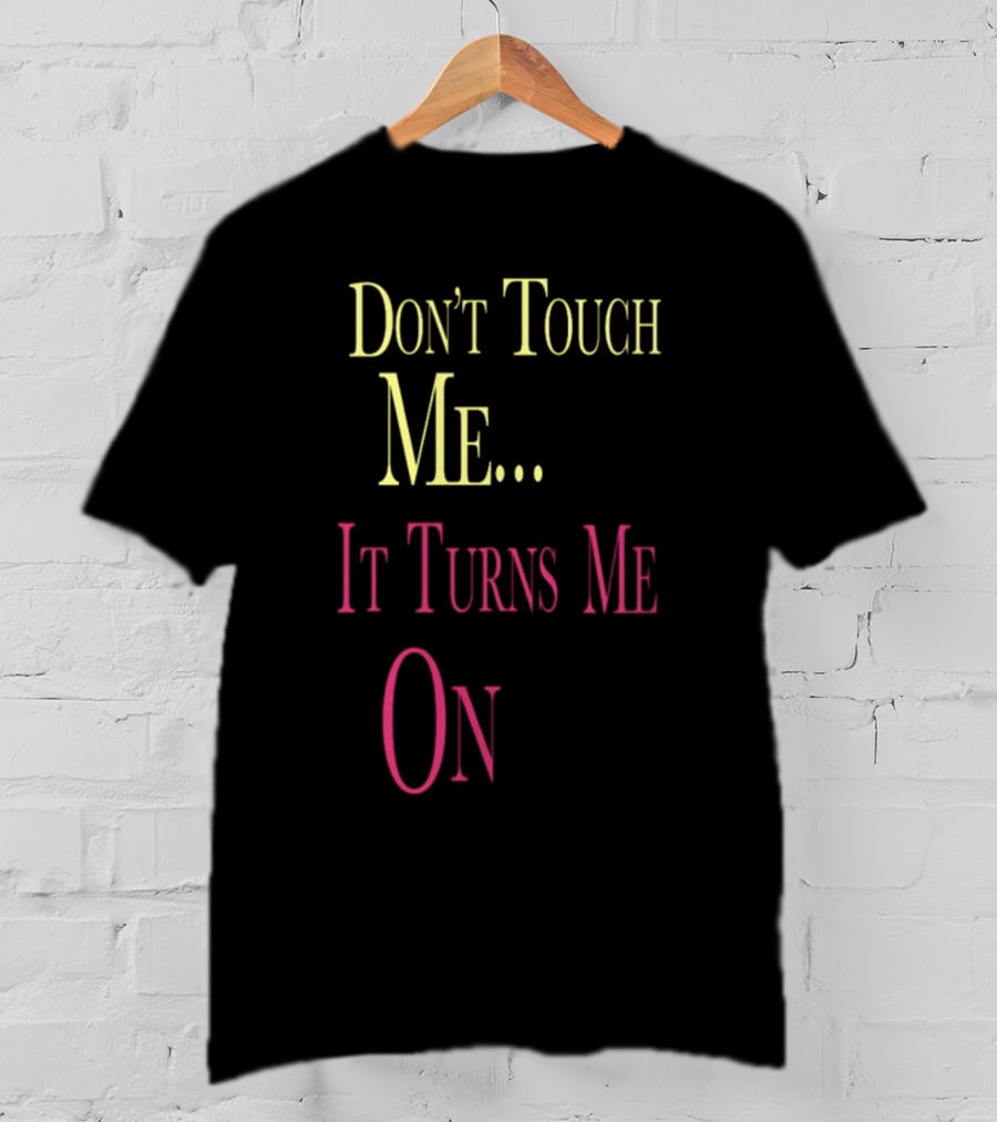 Don't Touch Me It Turns Me On T-Shirt