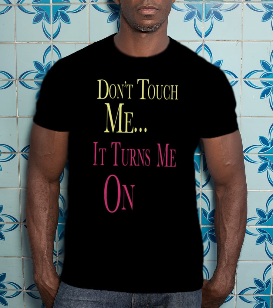 Don't Touch Me It Turns Me On T-Shirt