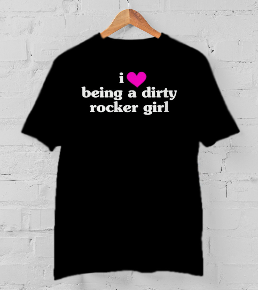 I Love Being A Dirty Rocker Girl T-Shirt