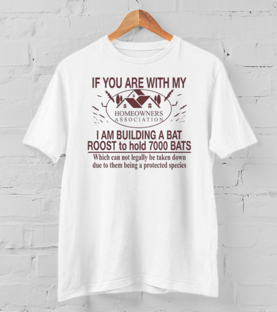 If You Are With My Homeowners Association I Am Building A Bat Roost To Hold 7000 Bats Protected Species T-Shirt