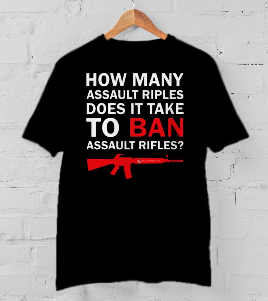 How Many Assault Rifles Does It Take To Ban Assault Rifles? T-Shirt