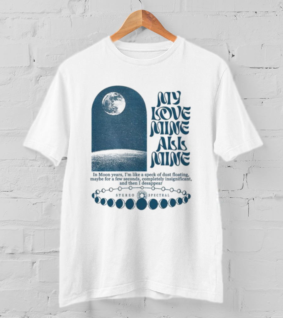 My Love Mine All Mine In Moon Years I'm Like A Speck Of Dust Floating And Then I Disappear T-Shirt