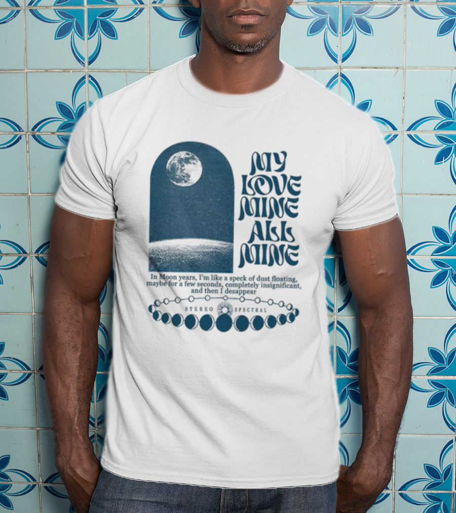 My Love Mine All Mine In Moon Years I'm Like A Speck Of Dust Floating And Then I Disappear T-Shirt
