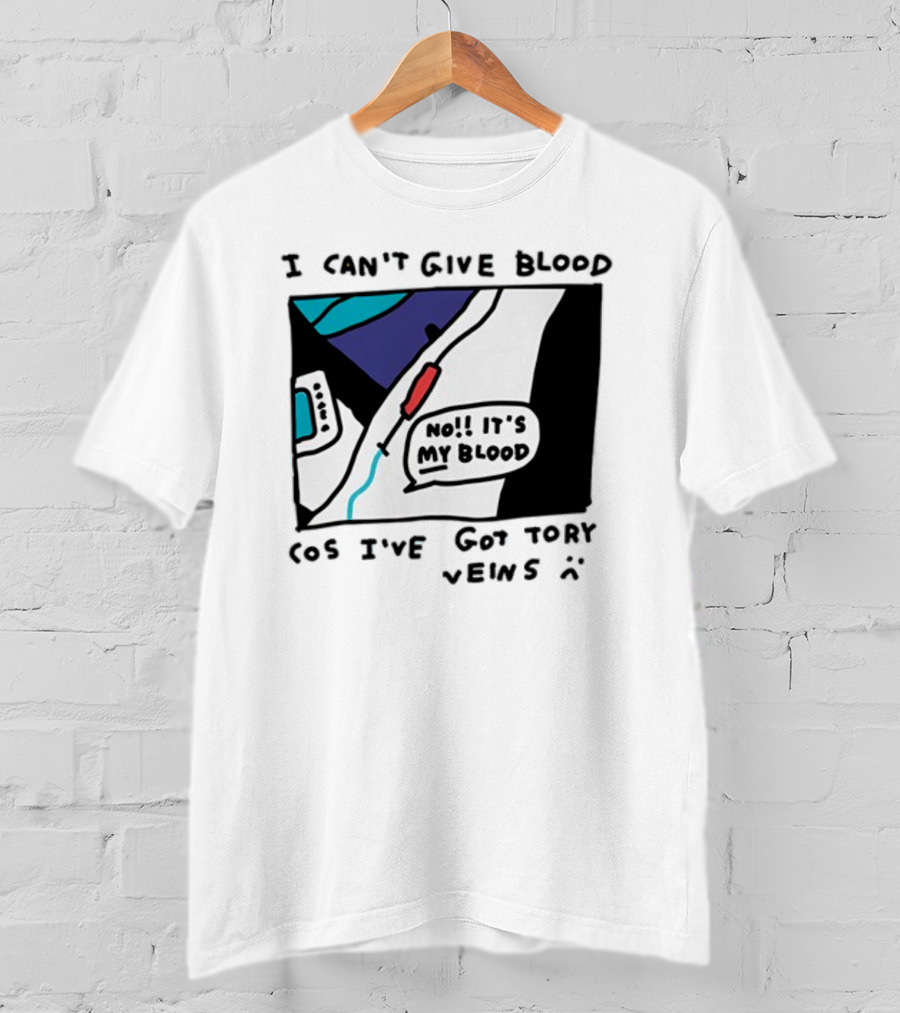 I Can't Give Blood Cos I've Got Tory Veins No It's My Blood T-Shirt