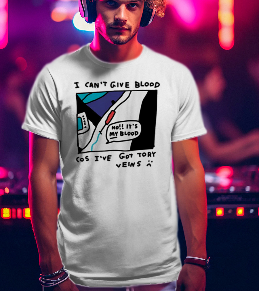 I Can't Give Blood Cos I've Got Tory Veins No It's My Blood T-Shirt