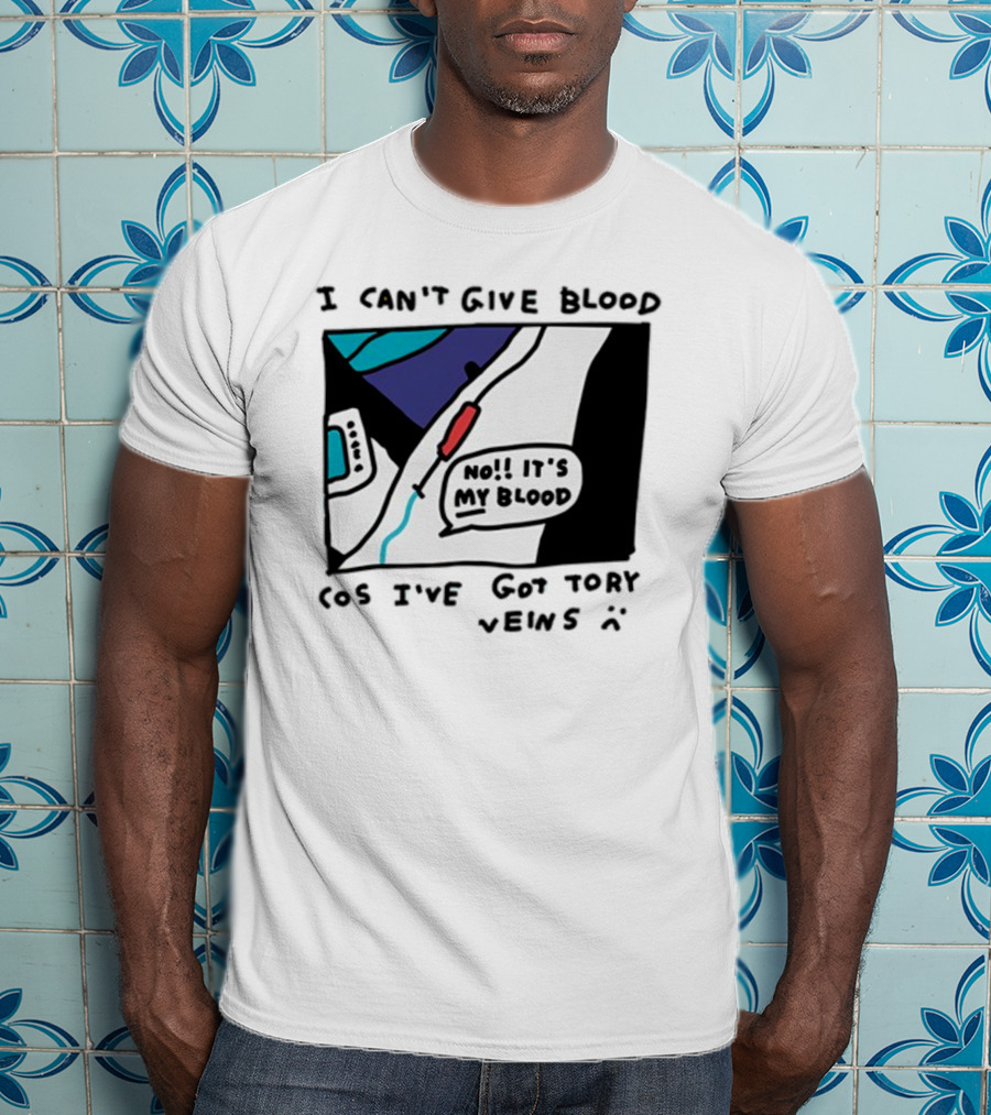 I Can't Give Blood Cos I've Got Tory Veins No It's My Blood T-Shirt