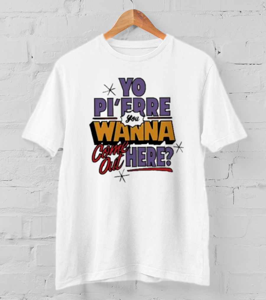 Yo Pi’Frre You Wanna Come Out Here T-Shirt