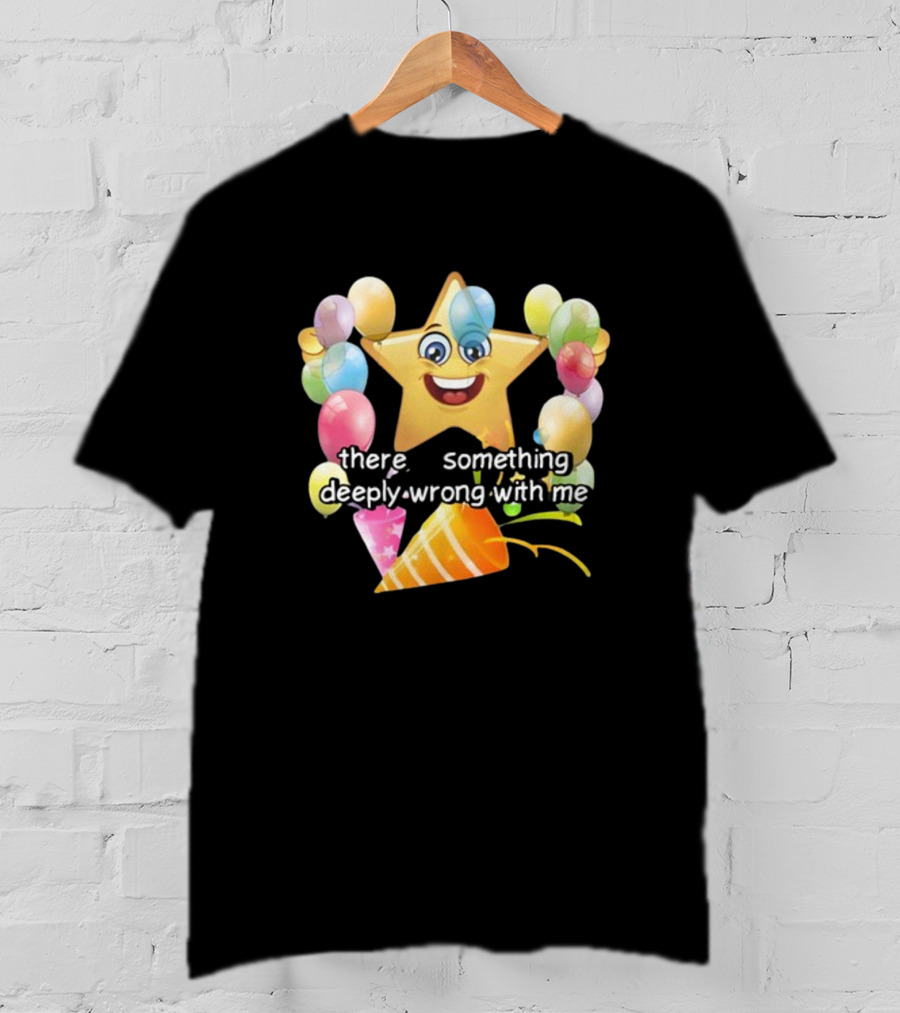 There Is Something Deeply Wrong With Me Smiling Star Party Balloons T-Shirt