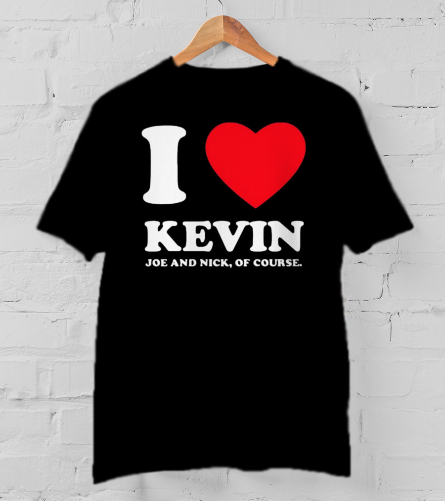 I Love Kevin Joe And Nick Of Course T-Shirt