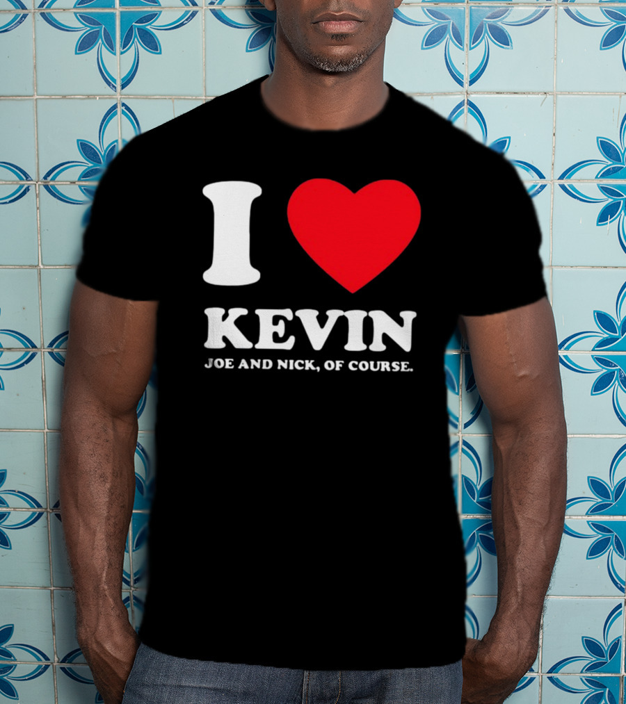 I Love Kevin Joe And Nick Of Course T-Shirt