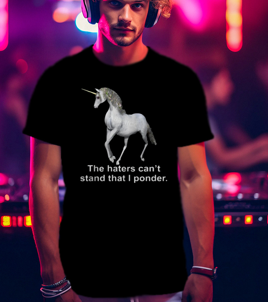 The Haters Can't Stand That I Ponder Unicorn T-Shirt