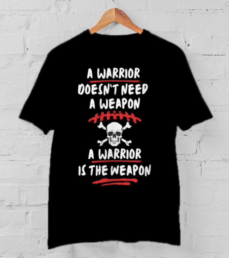 A Warrior Doesn't Need A Weapon Skulls And Crossbones Warrior Is The Weapon T-Shirt