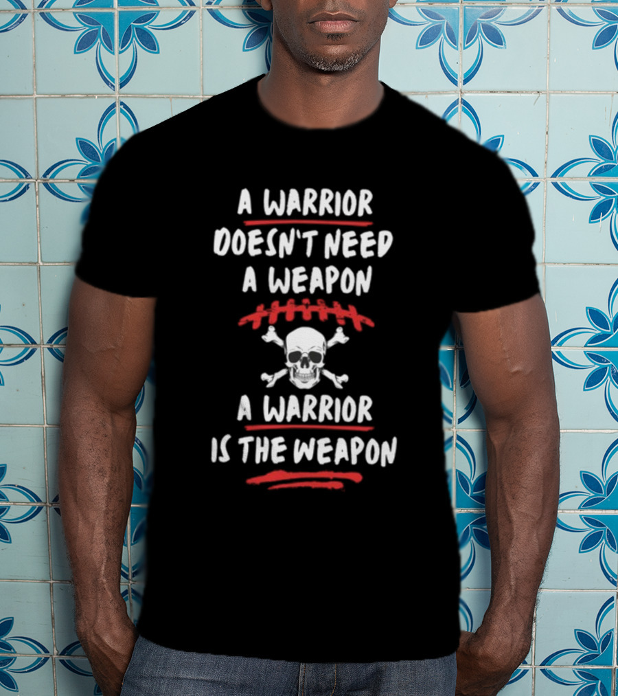 A Warrior Doesn't Need A Weapon Skulls And Crossbones Warrior Is The Weapon T-Shirt