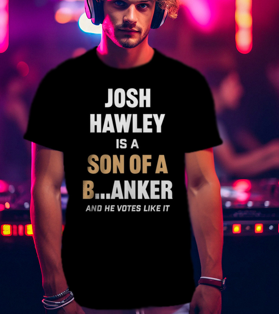 Josh Hawley Is A Son Of A B.Anker And He Votes Like It T-Shirt