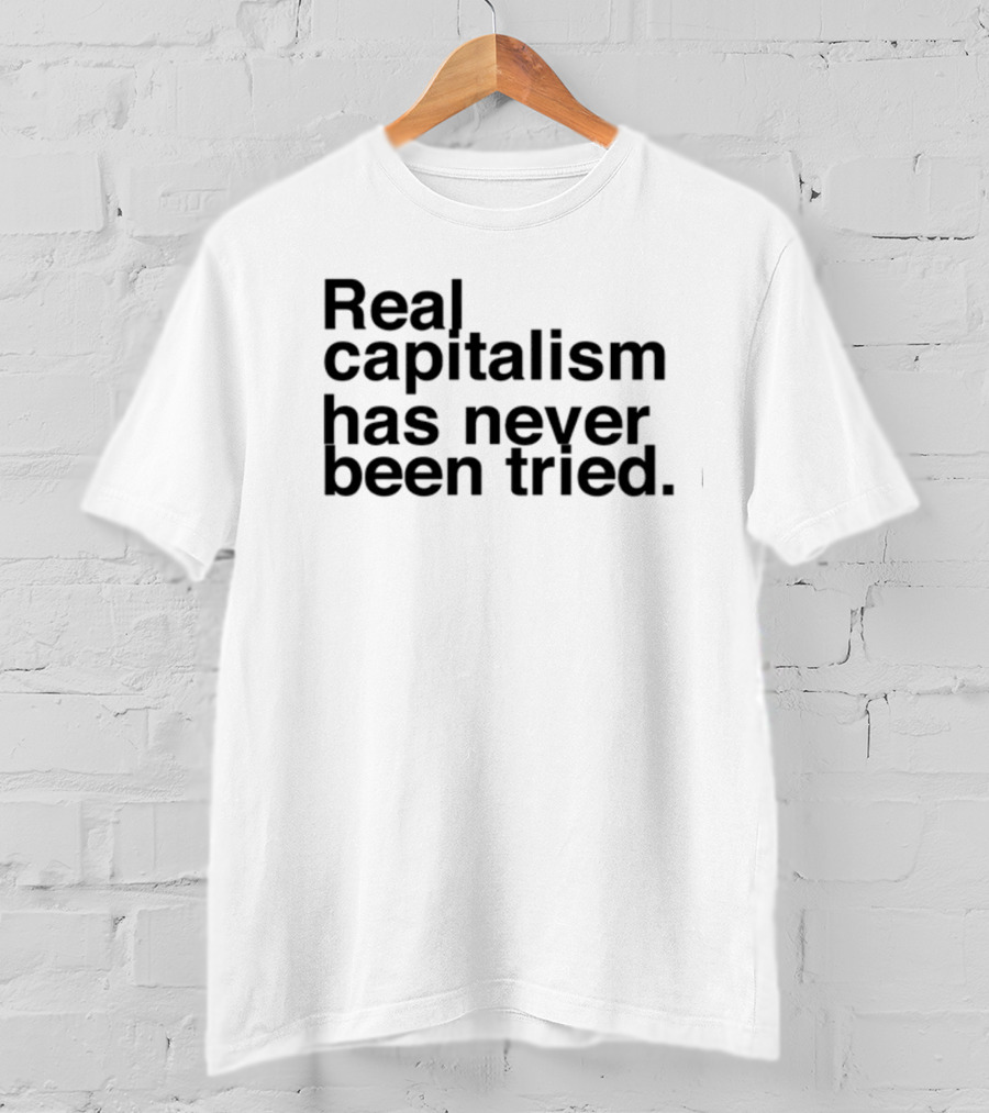 Real Capitalism Has Never Been Tried T-Shirt