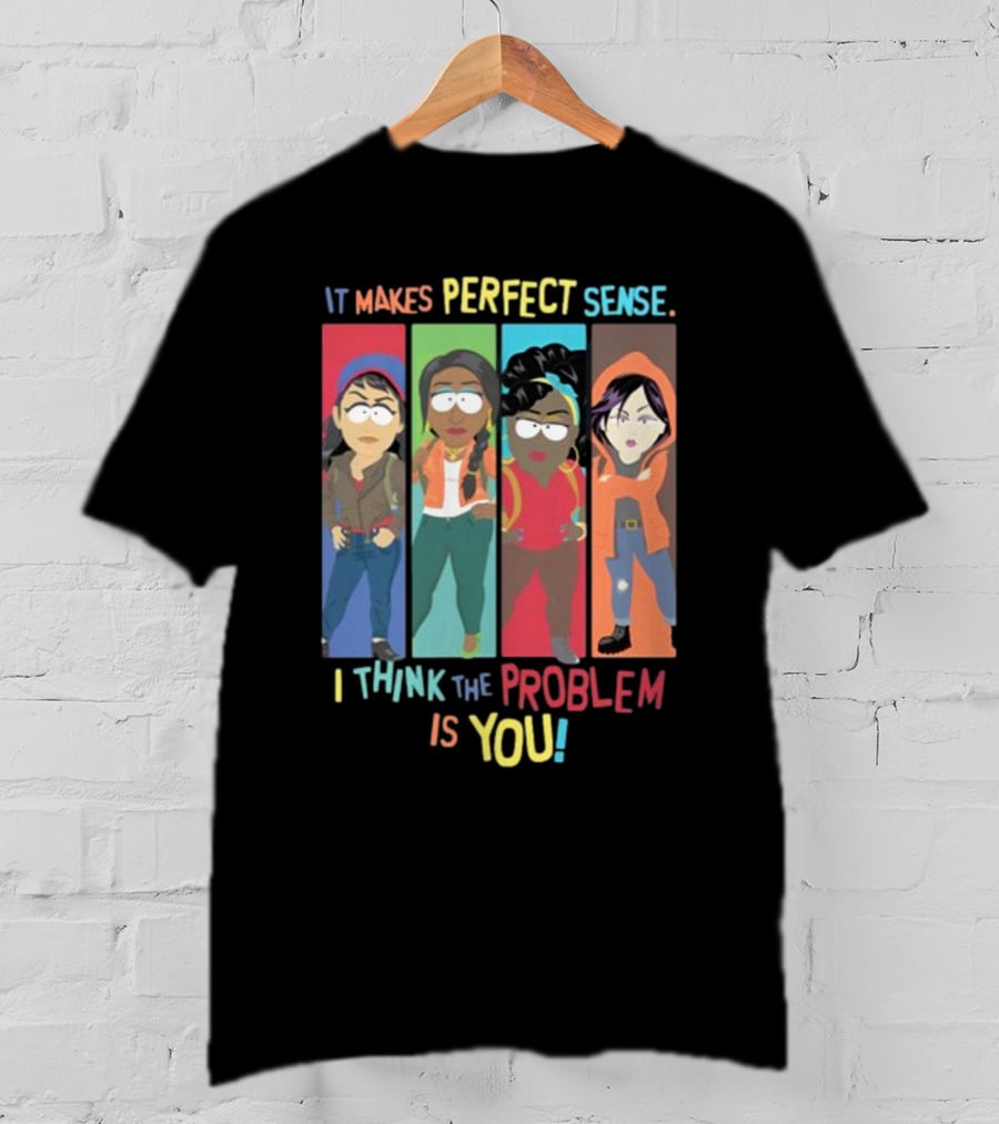 It Makes Perfect Sense South Park Style Characters I Think The Problem Is You T-Shirt