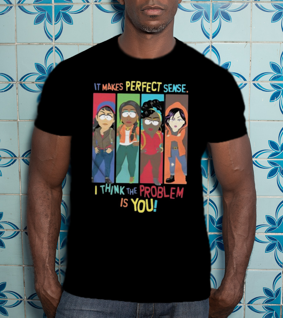 It Makes Perfect Sense South Park Style Characters I Think The Problem Is You T-Shirt