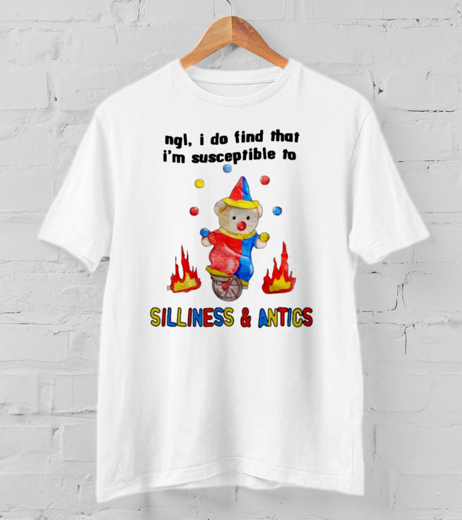 Ngl I Do Find That I'm Susceptible To Silliness And Antics Juggling Clown Bear On Fire Unicycle T-Shirt
