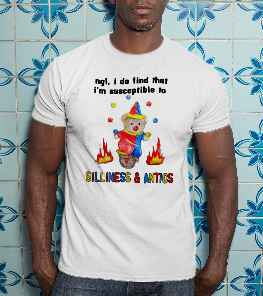 Ngl I Do Find That I'm Susceptible To Silliness And Antics Juggling Clown Bear On Fire Unicycle T-Shirt