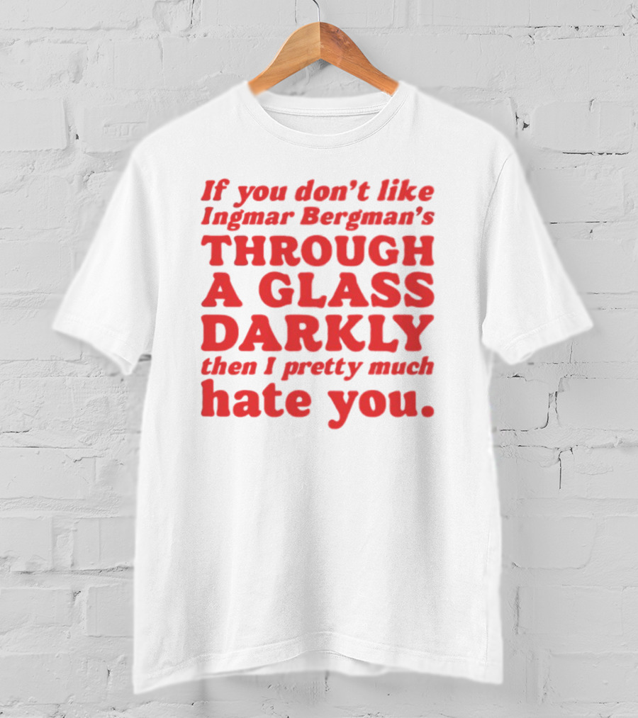 If You Don't Like Ingmar Bergman's Through A Glass Darkly Then I Pretty Much Hate You T-Shirt