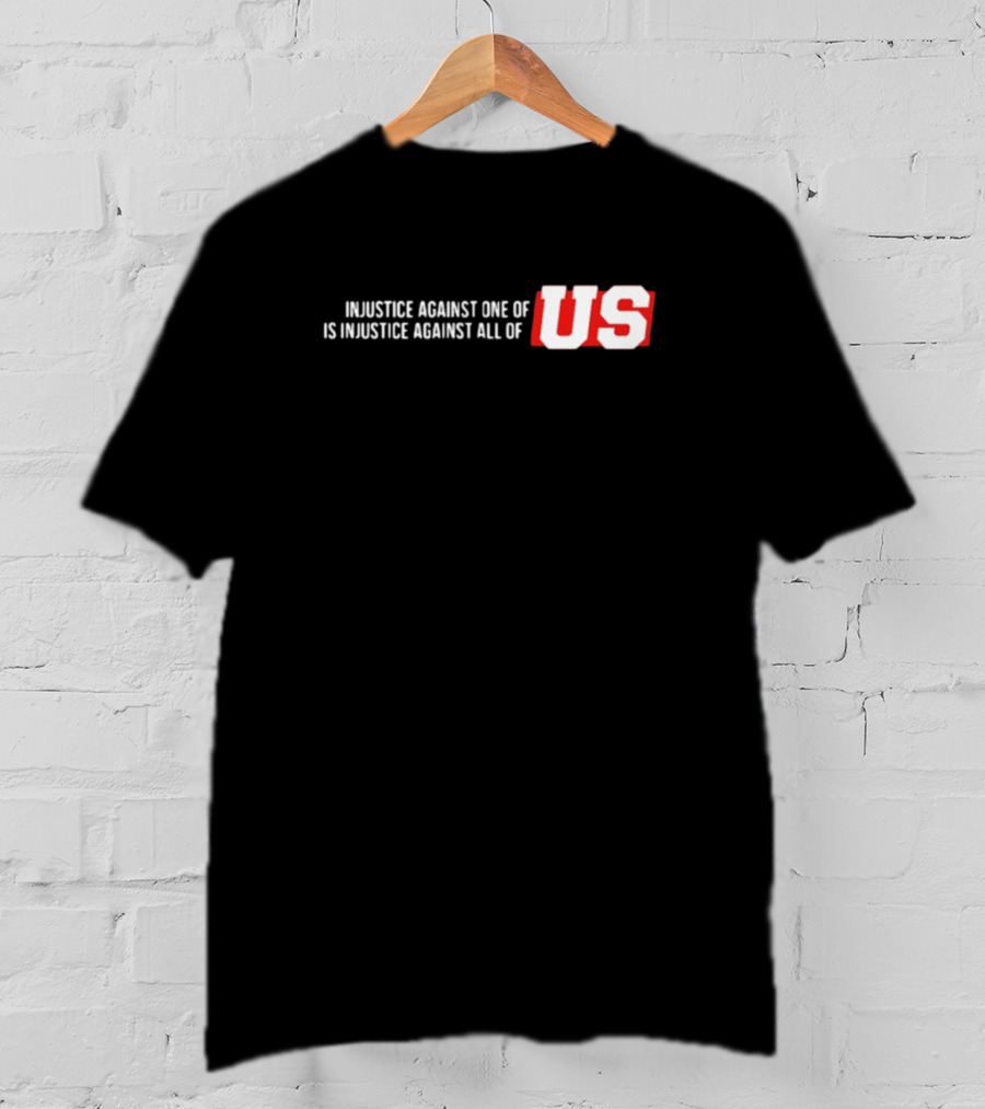Injustice Against One Of Us Is Injustice Against All Of US T-Shirt