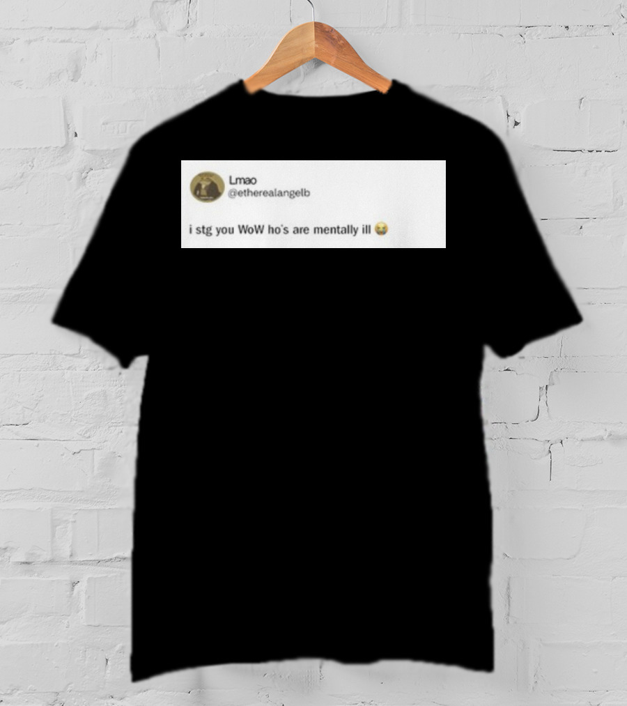 Lmao I Stg You WoW Ho's Are Mentally Ill Emoji Tweet By @etherealangelb T-Shirt