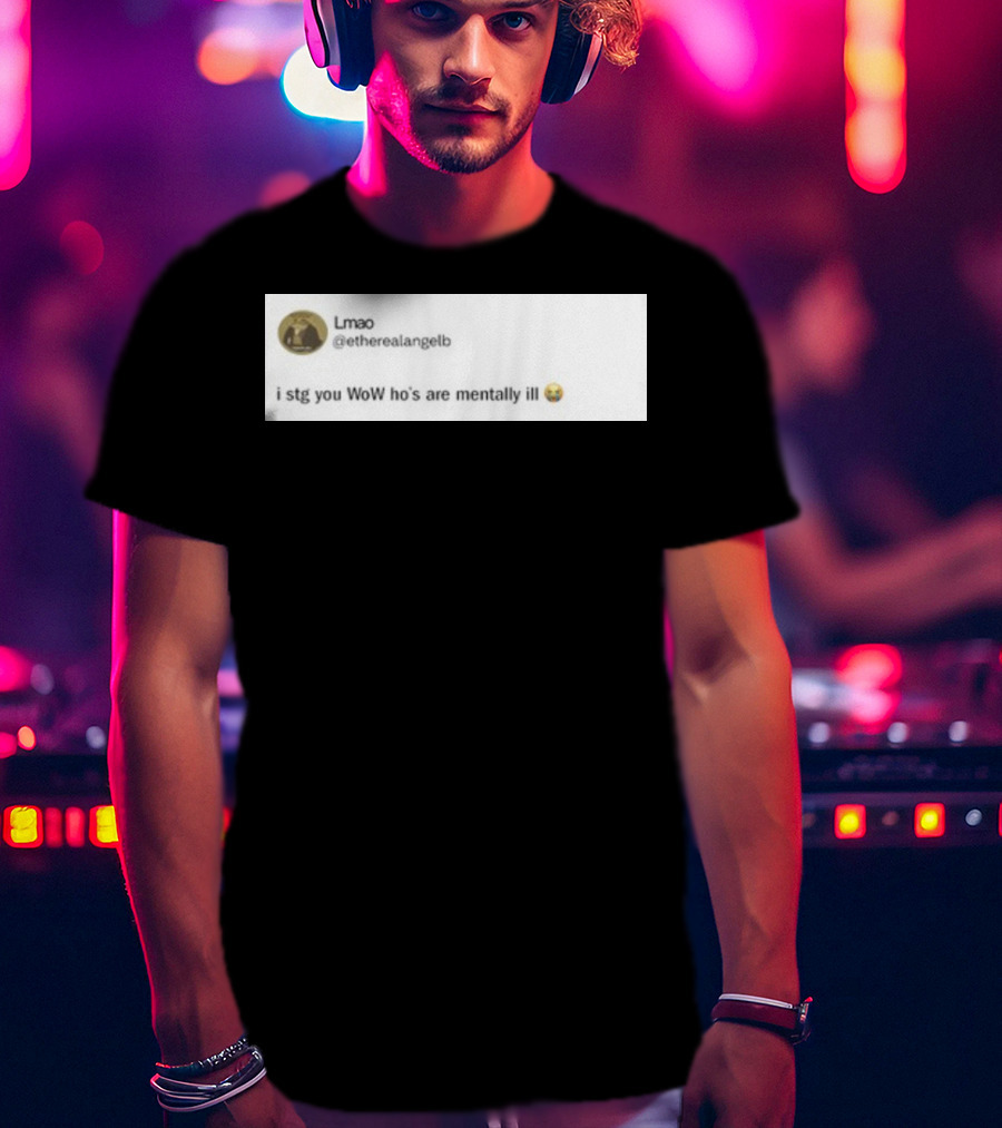 Lmao I Stg You WoW Ho's Are Mentally Ill Emoji Tweet By @etherealangelb T-Shirt