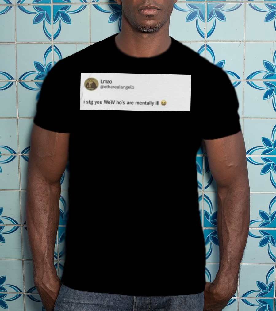 Lmao I Stg You WoW Ho's Are Mentally Ill Emoji Tweet By @etherealangelb T-Shirt