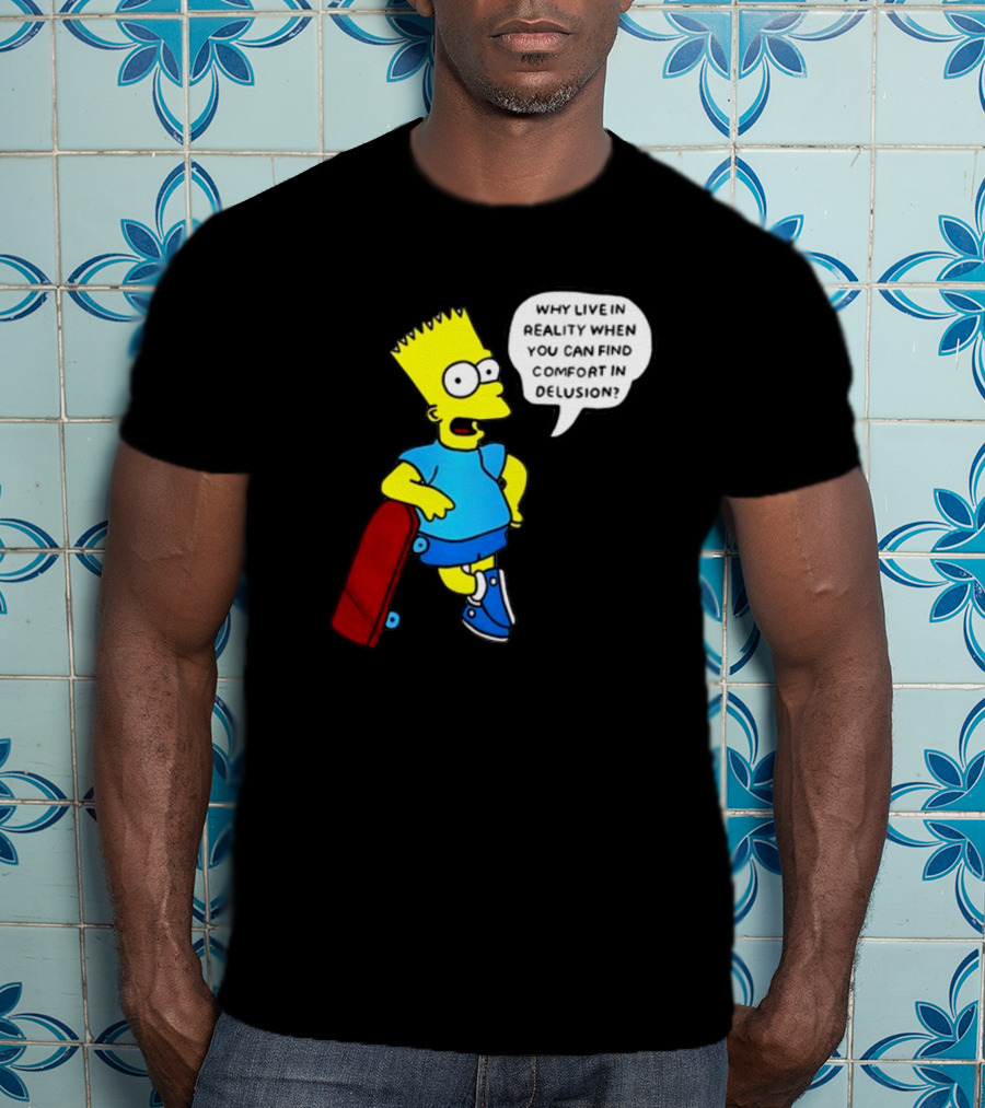 Why Live In Reality When You Can Find Comfort In Delusion Bart Skateboard T-Shirt