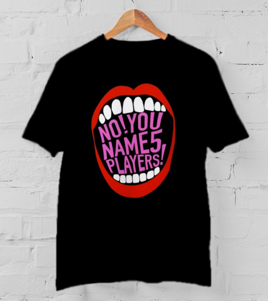 NO YOU NAME 5 PLAYERS Mouth T-Shirt