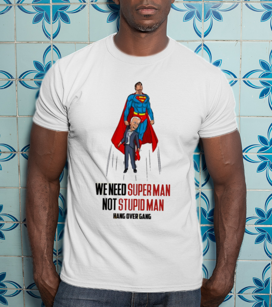 We Need Super Man Not Stupid Man Hang Over Gang T-Shirt