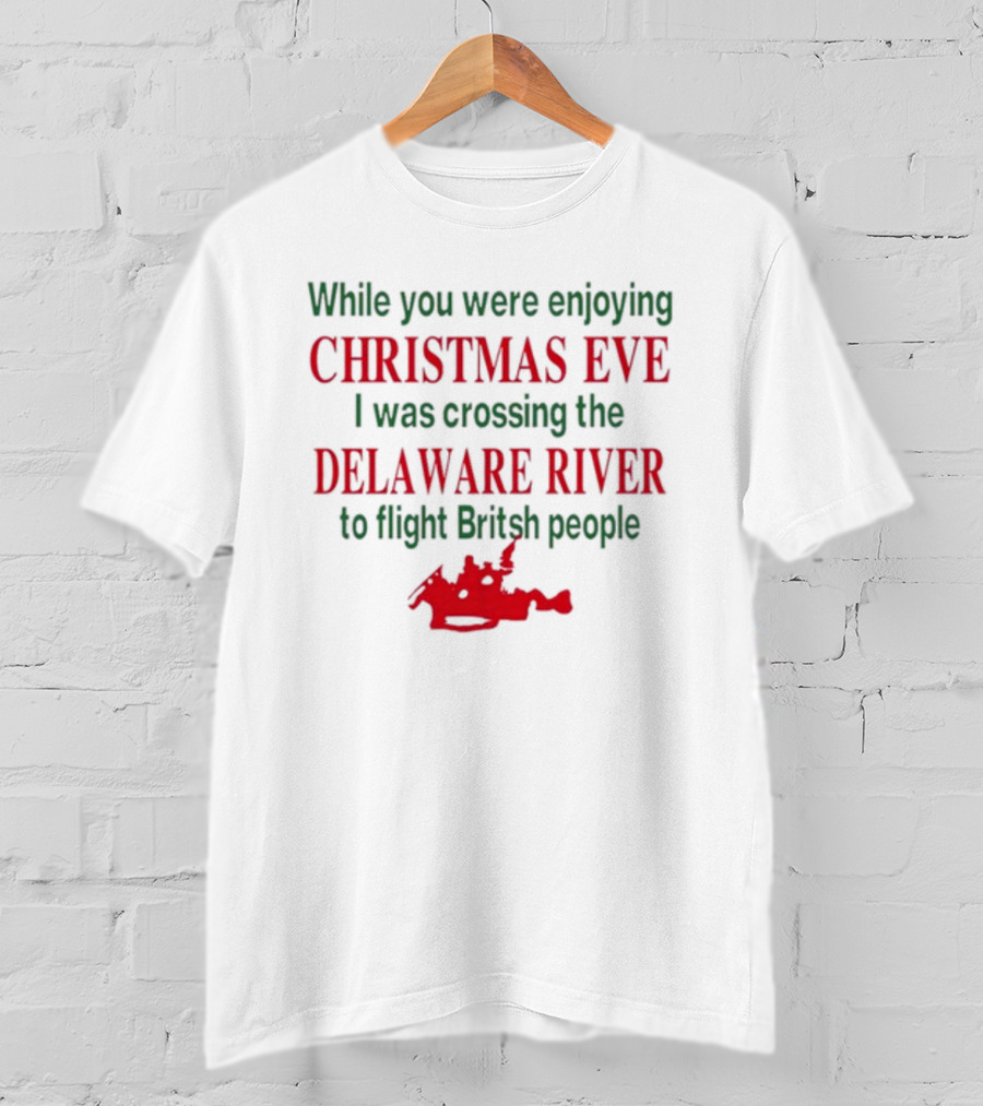 While You Were Enjoying Christmas Eve I Was Crossing The Delaware River To Fight British People T-Shirt