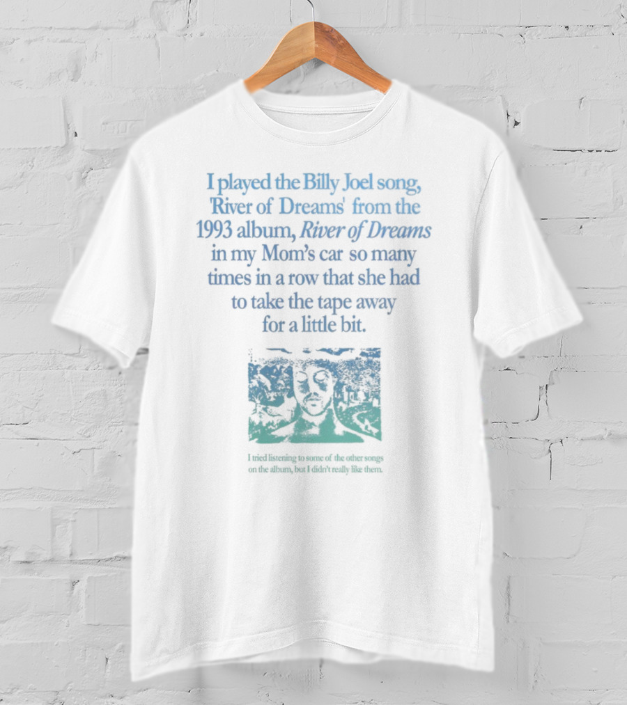 I Played The Billy Joel Song River Of Dreams From The 1993 Album In My Mom's Car So Many Times She Had To Take The Tape Away T-Shirt