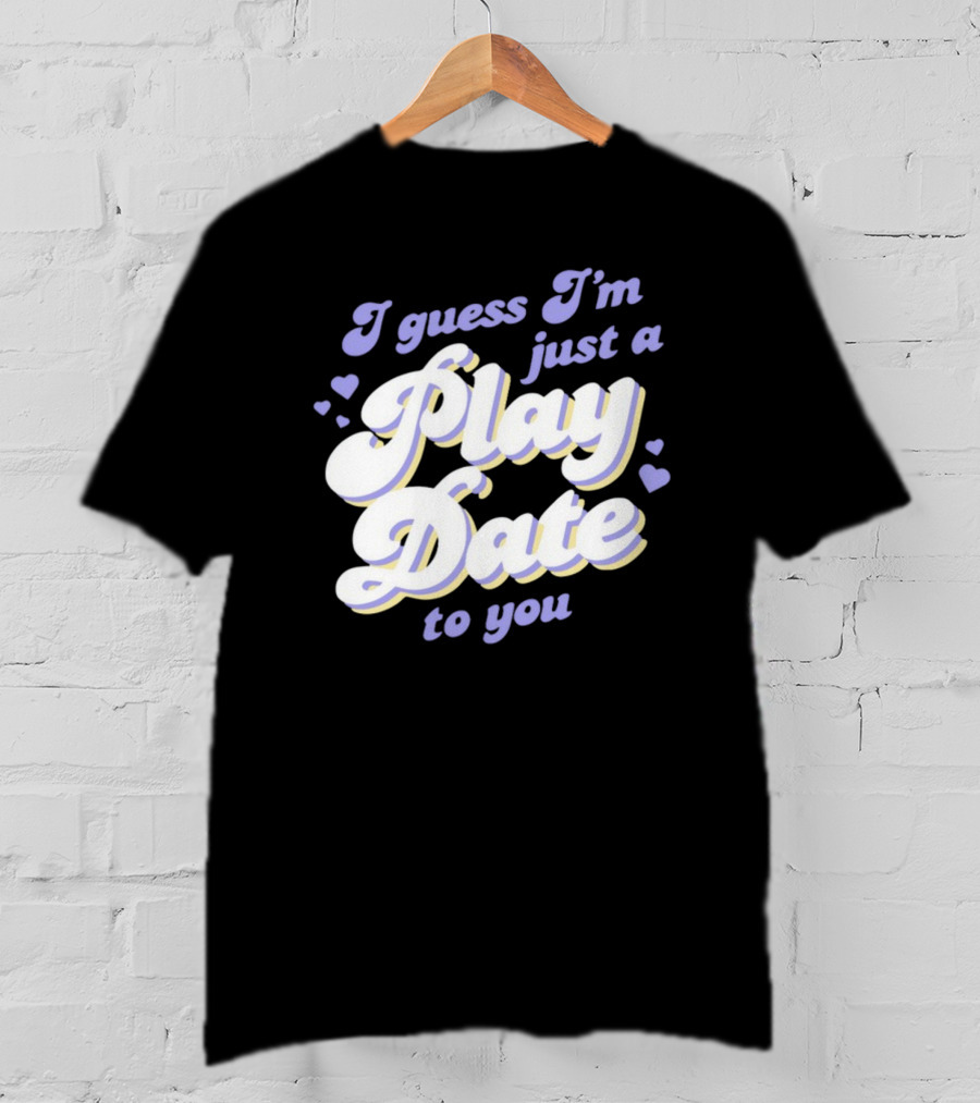 I Guess I'm Just A Play Date To You Hearts T-Shirt