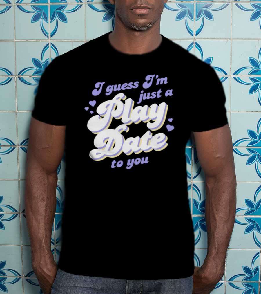 I Guess I'm Just A Play Date To You Hearts T-Shirt