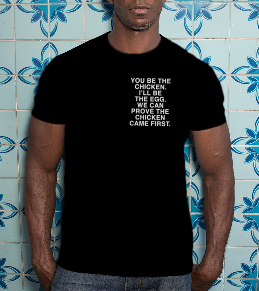 Lindafinegold You Be The Chicken I'll Be The Egg We Can Prove The Chicken Came First T-Shirt