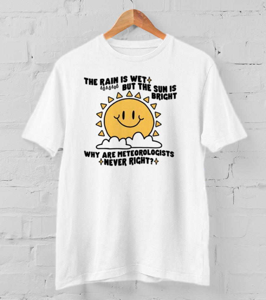 The Rain Is Wet But The Sun Is Bright Why Are Meteorologists Never Right Smiling Sun Face With Clouds And Raindrops T-Shirt