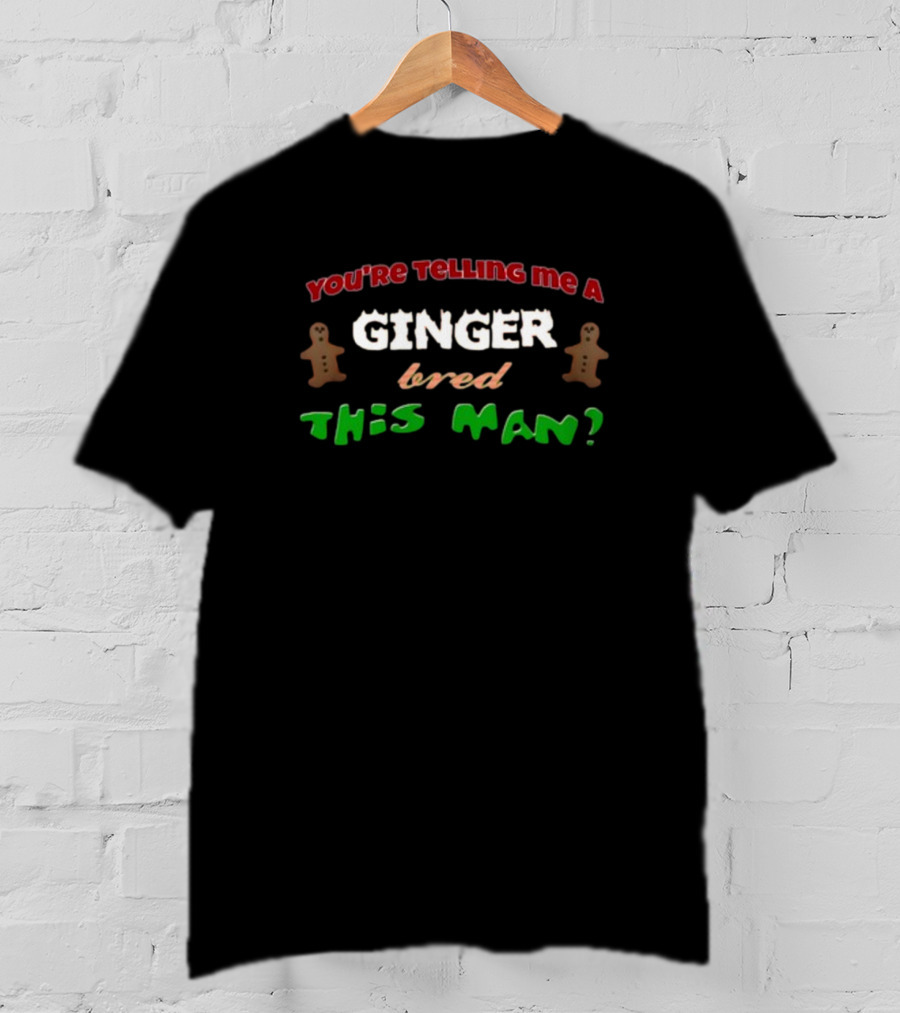 You're Telling Me A Ginger Bred This Man Gingerbread Joke Christmas Holiday T-Shirt