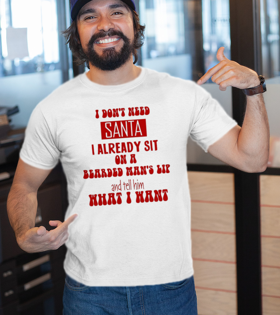 I Don't Need Santa I Already Sit On A Bearded Man's Lap And Tell Him What I Want T-Shirt
