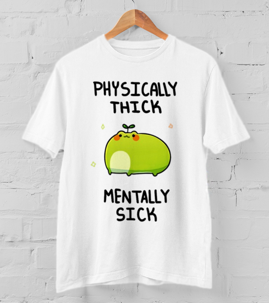 Physically Thick Mentally Sick Adorable Green Blob Character T-Shirt