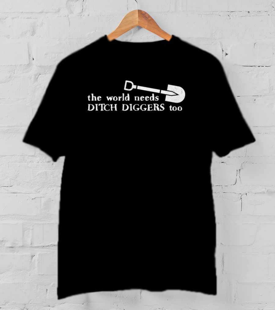 The World Needs Ditch Diggers Too Text With Shovel T-Shirt